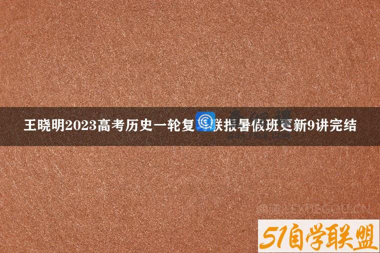 王晓明2023高考历史一轮复习联报暑假班更新9讲完结
