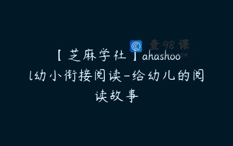 【芝麻学社】ahashool幼小衔接阅读-给幼儿的阅读故事