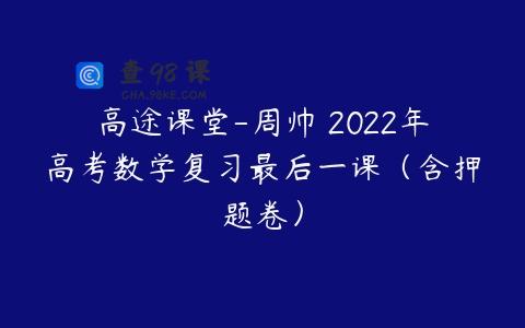 高途课堂-周帅 2022年高考数学复习最后一课（含押题卷）