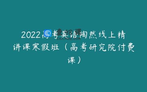 2022高考英语陶然线上精讲课寒假班（高考研究院付费课）