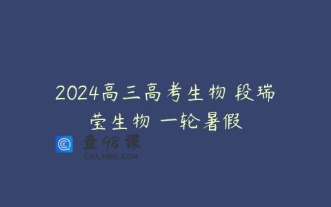 2024高三高考生物 段瑞莹生物 一轮暑假