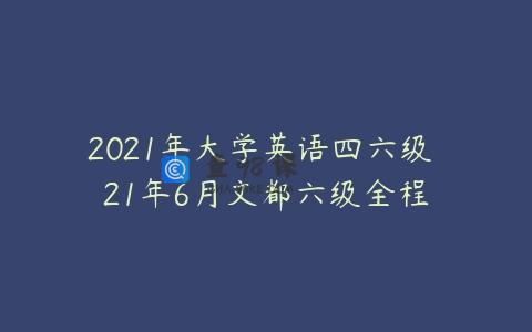 2021年大学英语四六级 21年6月文都六级全程