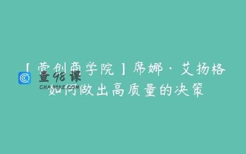 【营创商学院】席娜·艾扬格 如何做出高质量的决策