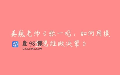 姜巍老师《张一鸣：如何用模型思维做决策》
