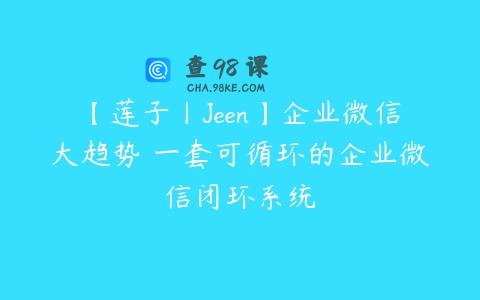 【莲子丨Jeen】企业微信大趋势 一套可循环的企业微信闭环系统