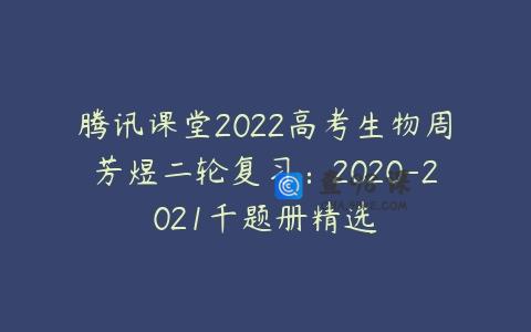 腾讯课堂2022高考生物周芳煜二轮复习：2020-2021千题册精选