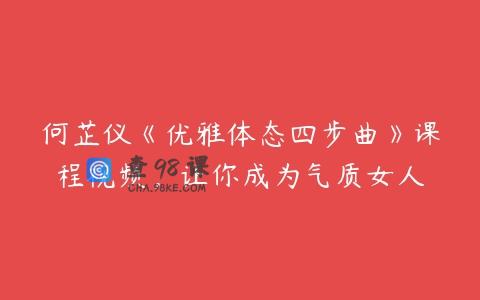 何芷仪《优雅体态四步曲》课程视频，让你成为气质女人