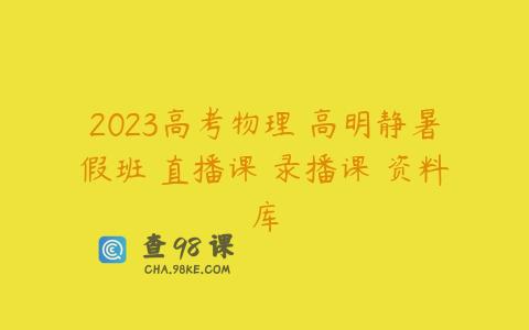 2023高考物理 高明静暑假班 直播课 录播课 资料库