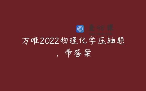 万唯2022物理化学压轴题，带答案