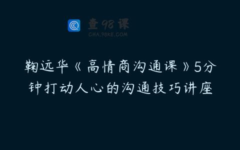 鞠远华《高情商沟通课》5分钟打动人心的沟通技巧讲座