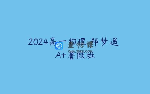 2024高一物理 郑梦遥 A+暑假班