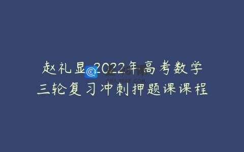 赵礼显 2022年高考数学三轮复习冲刺押题课课程