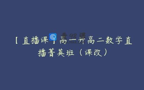 【直播课】高一升高二数学直播菁英班（课改）