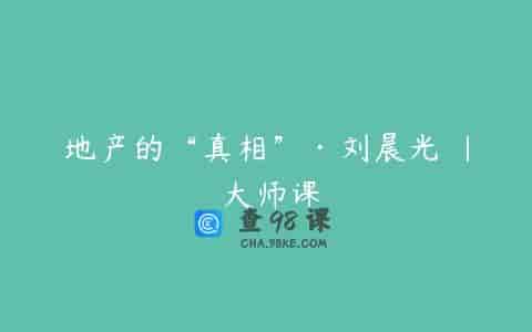 地产的“真相”·刘晨光 | 大师课