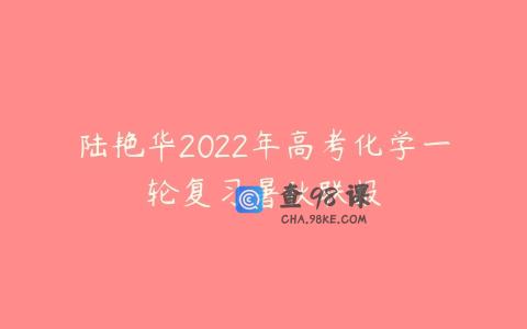 陆艳华2022年高考化学一轮复习暑秋联报