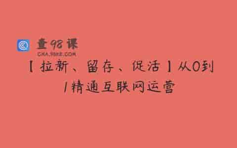【拉新、留存、促活】从0到1精通互联网运营
