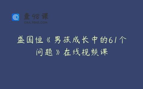 盛国恒《男孩成长中的61个问题》在线视频课