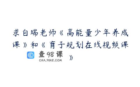 求白瑞老师《高能量少年养成课》和《育子规划在线视频课》