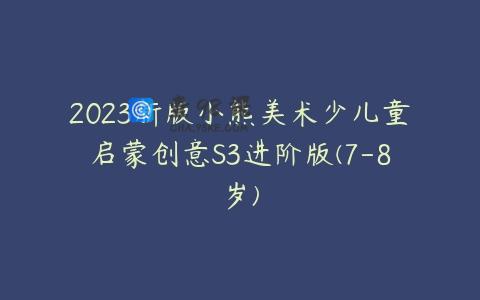 2023新版小熊美术少儿童启蒙创意S3进阶版(7-8岁)