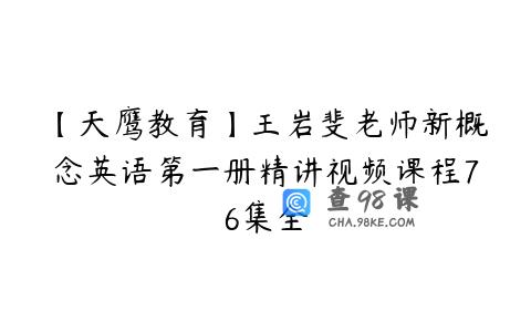 【天鹰教育】王岩斐老师新概念英语第一册精讲视频课程76集全