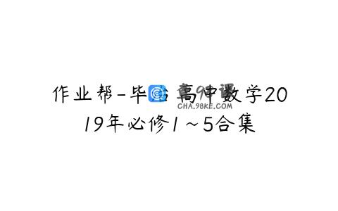 作业帮-毕治 高中数学2019年必修1~5合集