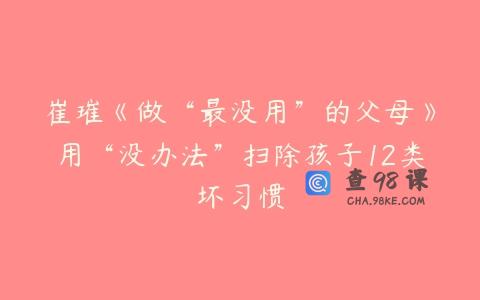 崔璀《做“最没用”的父母》用“没办法”扫除孩子12类坏习惯
