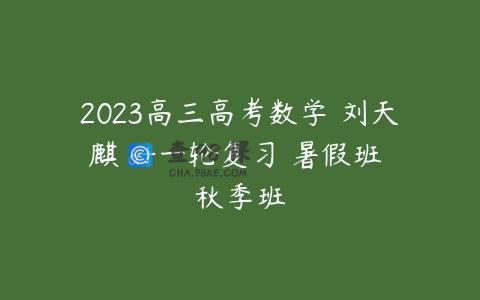 2023高三高考数学 刘天麒 a+一轮复习 暑假班 秋季班