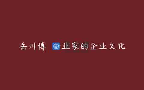 岳川博 	企业家的企业文化