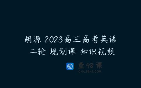 胡源 2023高三高考英语 二轮 规划课 知识视频