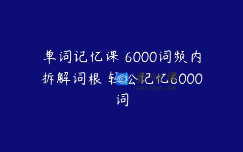 单词记忆课 6000词频内拆解词根 轻松记忆6000词