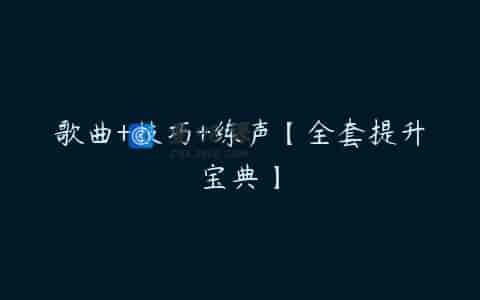 歌曲+技巧+练声【全套提升宝典】