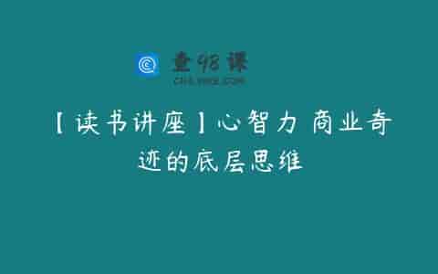 【读书讲座】心智力 商业奇迹的底层思维