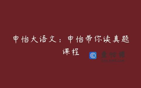 申怡大语文：申怡带你读真题课程