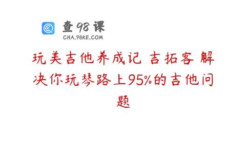玩美吉他养成记 吉拓客 解决你玩琴路上95%的吉他问题