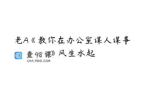 老A《教你在办公室谋人谋事》风生水起
