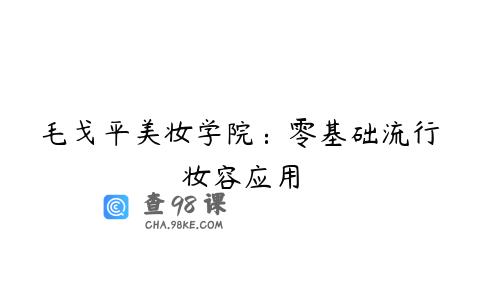 毛戈平美妆学院：零基础流行妆容应用