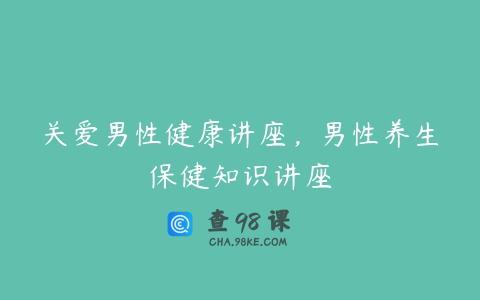 关爱男性健康讲座，男性养生保健知识讲座