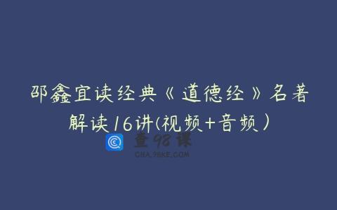 邵鑫宜读经典《道德经》名著解读16讲(视频+音频）