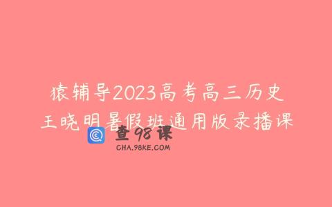 猿辅导2023高考高三历史王晓明暑假班通用版录播课