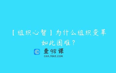 【组织心智】为什么组织变革如此困难？