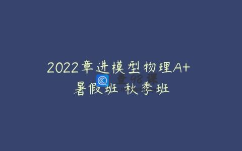 2022章进模型物理A+ 暑假班 秋季班
