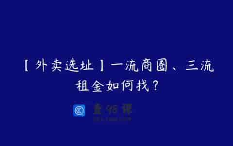 【外卖选址】一流商圈、三流租金如何找？