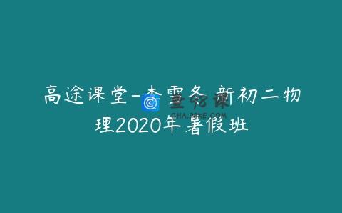 高途课堂-李雪冬 新初二物理2020年暑假班