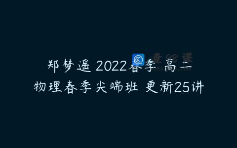 郑梦遥 2022春季 高二物理春季尖端班 更新25讲