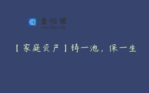 【家庭资产】铸一池，保一生