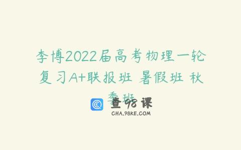 李博2022届高考物理一轮复习A+联报班 暑假班 秋季班
