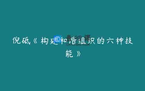 倪砥《构建和谐组织的六种技能》