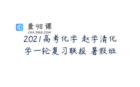 2021高考化学 赵学清化学一轮复习联报 暑假班