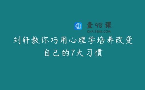 刘轩教你巧用心理学培养改变自己的7大习惯