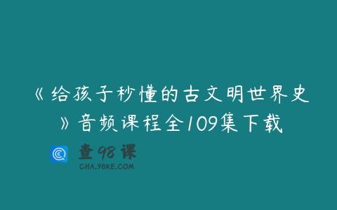 《给孩子秒懂的古文明世界史》音频课程全109集下载